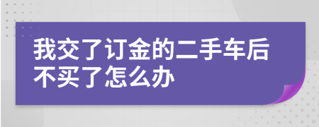 我交了订金的二手车后不买了怎么办