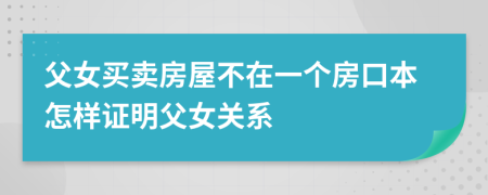 父女买卖房屋不在一个房口本怎样证明父女关系