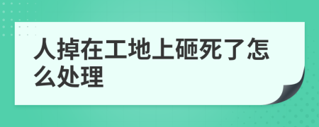 人掉在工地上砸死了怎么处理