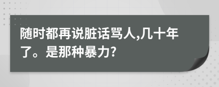 随时都再说脏话骂人,几十年了。是那种暴力?