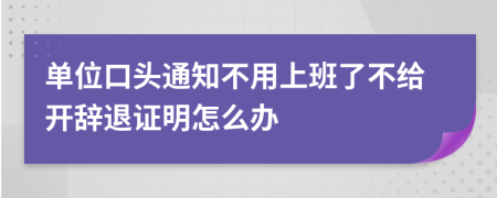 单位口头通知不用上班了不给开辞退证明怎么办