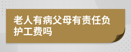 老人有病父母有责任负护工费吗