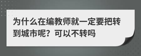 为什么在编教师就一定要把转到城市呢？可以不转吗