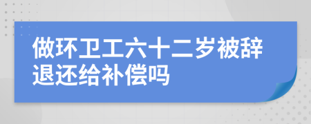 做环卫工六十二岁被辞退还给补偿吗