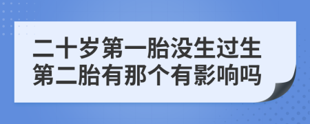 二十岁第一胎没生过生第二胎有那个有影响吗