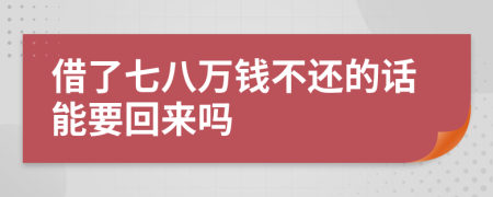 借了七八万钱不还的话能要回来吗