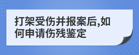 打架受伤并报案后,如何申请伤残鉴定