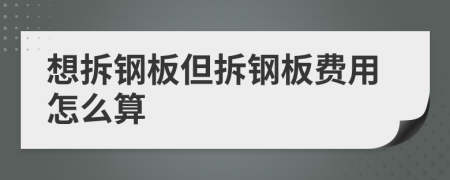 想拆钢板但拆钢板费用怎么算