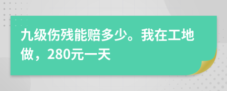九级伤残能赔多少。我在工地做，280元一天