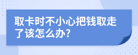 取卡时不小心把钱取走了该怎么办?