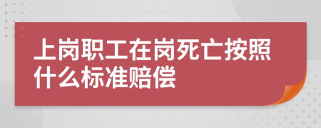 上岗职工在岗死亡按照什么标准赔偿