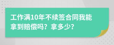 工作满10年不续签合同我能拿到赔偿吗？拿多少？