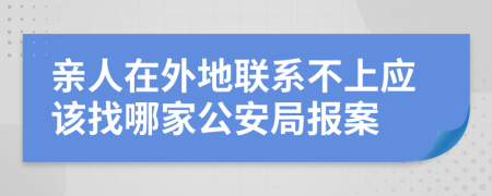 亲人在外地联系不上应该找哪家公安局报案