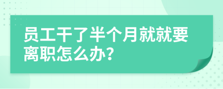 员工干了半个月就就要离职怎么办？