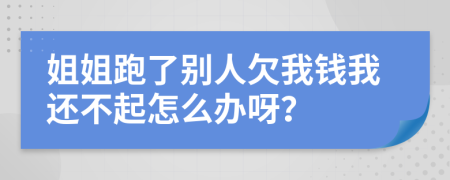 姐姐跑了别人欠我钱我还不起怎么办呀？