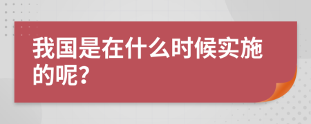 我国是在什么时候实施的呢？