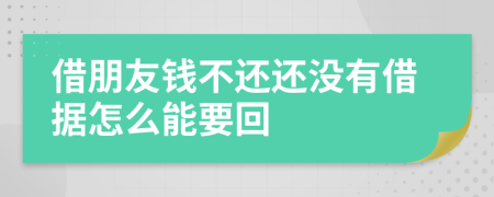 借朋友钱不还还没有借据怎么能要回