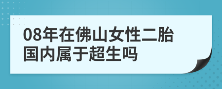 08年在佛山女性二胎国内属于超生吗