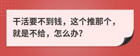 干活要不到钱，这个推那个，就是不给，怎么办？