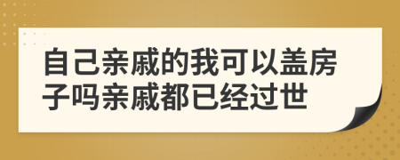 自己亲戚的我可以盖房子吗亲戚都已经过世