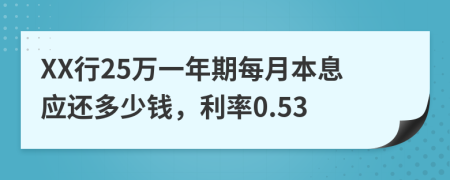 XX行25万一年期每月本息应还多少钱，利率0.53