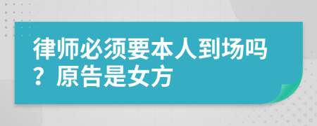律师必须要本人到场吗？原告是女方