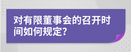 对有限董事会的召开时间如何规定？