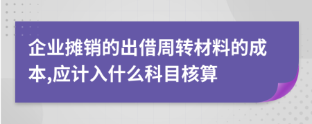 企业摊销的出借周转材料的成本,应计入什么科目核算