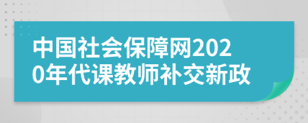 中国社会保障网2020年代课教师补交新政