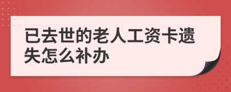 已去世的老人工资卡遗失怎么补办