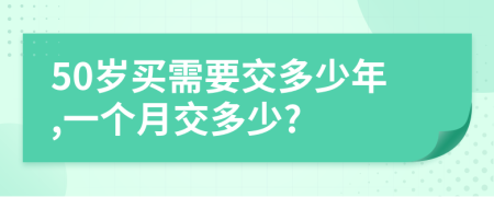 50岁买需要交多少年,一个月交多少?