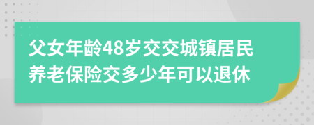 父女年龄48岁交交城镇居民养老保险交多少年可以退休