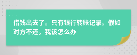 借钱出去了。只有银行转账记录。假如对方不还。我该怎么办