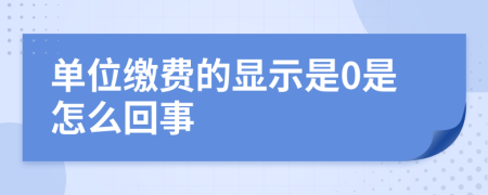 单位缴费的显示是0是怎么回事