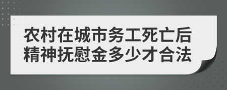 农村在城市务工死亡后精神抚慰金多少才合法