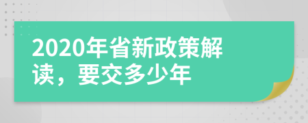 2020年省新政策解读，要交多少年