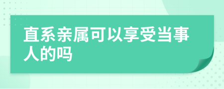 直系亲属可以享受当事人的吗