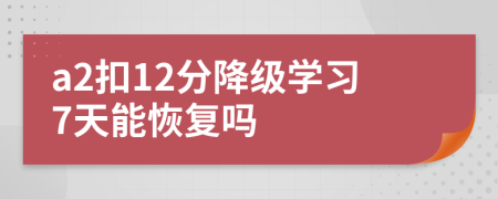 a2扣12分降级学习7天能恢复吗