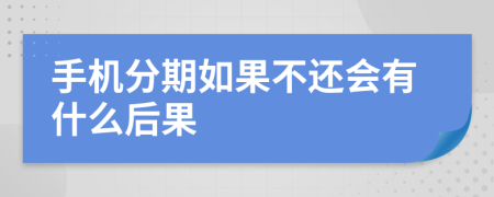 手机分期如果不还会有什么后果