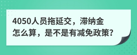 4050人员拖延交，滞纳金怎么算，是不是有减免政策？