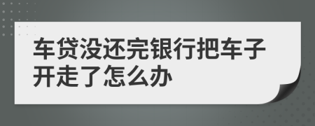 车贷没还完银行把车子开走了怎么办