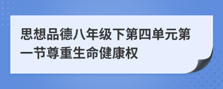 思想品德八年级下第四单元第一节尊重生命健康权