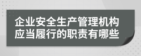 企业安全生产管理机构应当履行的职责有哪些