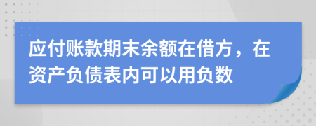 应付账款期末余额在借方，在资产负债表内可以用负数