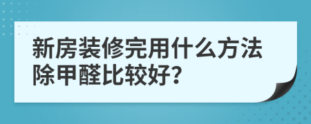 新房装修完用什么方法除甲醛比较好？