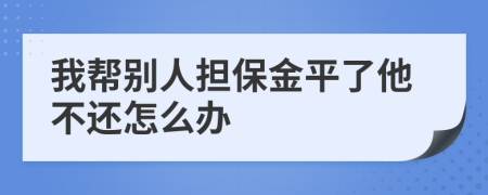 我帮别人担保金平了他不还怎么办