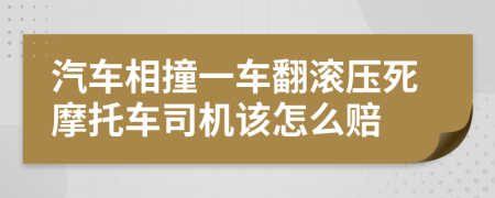 汽车相撞一车翻滚压死摩托车司机该怎么赔