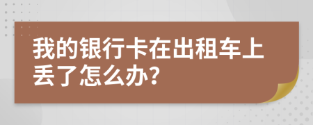 我的银行卡在出租车上丢了怎么办？