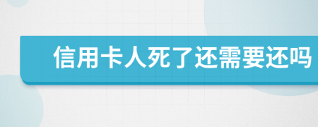 信用卡人死了还需要还吗