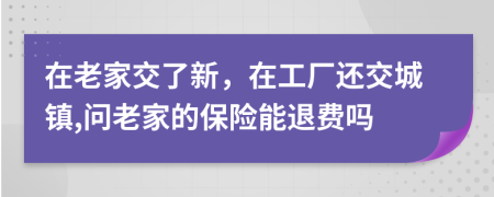 在老家交了新，在工厂还交城镇,问老家的保险能退费吗